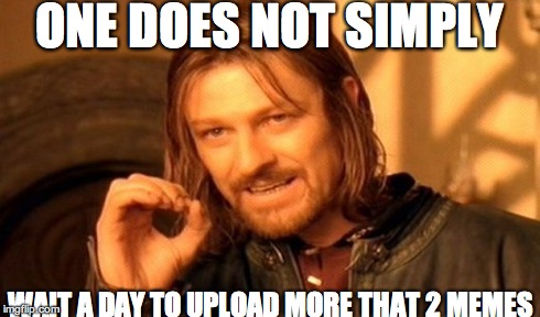 One Does Not Simply Meme | ONE DOES NOT SIMPLY WAIT A DAY TO UPLOAD MORE THAT 2 MEMES | image tagged in memes,one does not simply | made w/ Imgflip meme maker