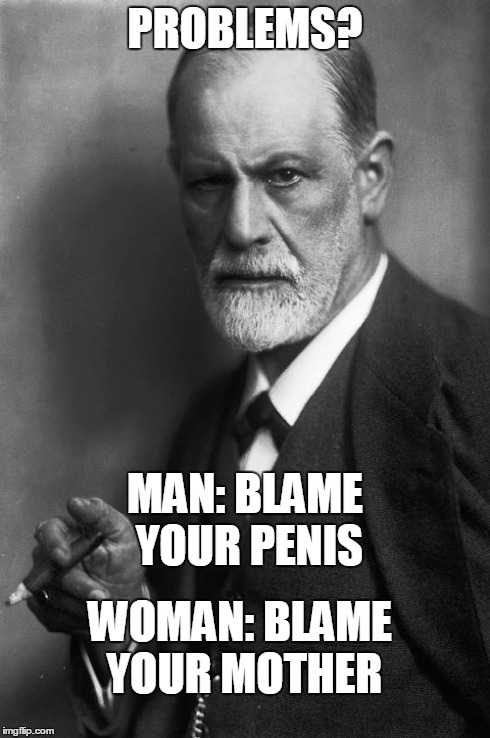 Sigmund Freud | PROBLEMS? MAN: BLAME YOUR P**IS WOMAN: BLAME YOUR MOTHER | image tagged in memes,sigmund freud | made w/ Imgflip meme maker