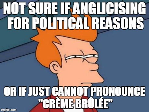 Futurama Fry Meme | NOT SURE IF ANGLICISING FOR POLITICAL REASONS OR IF JUST CANNOT PRONOUNCE "CRÃˆME BRÃ›LÃ‰E" | image tagged in memes,futurama fry | made w/ Imgflip meme maker