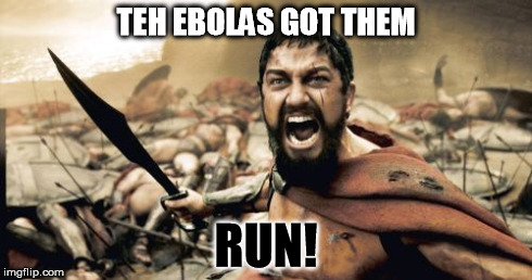 Sparta Leonidas | TEH EBOLAS GOT THEM RUN! | image tagged in memes,sparta leonidas | made w/ Imgflip meme maker