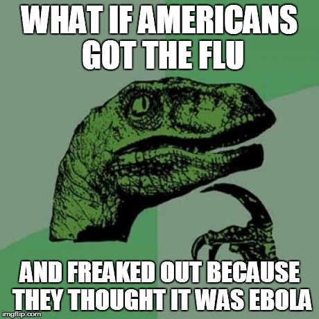 Philosoraptor | WHAT IF AMERICANS GOT THE FLU AND FREAKED OUT BECAUSE THEY THOUGHT IT WAS EBOLA | image tagged in memes,philosoraptor | made w/ Imgflip meme maker