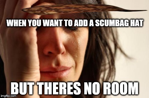 First World Problems | WHEN YOU WANT TO ADD A SCUMBAG HAT BUT THERES NO ROOM | image tagged in memes,first world problems,scumbag | made w/ Imgflip meme maker