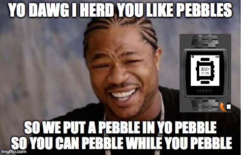 Yo Dawg Heard You Meme | YO DAWG I HERD YOU LIKE PEBBLES SO WE PUT A PEBBLE IN YO PEBBLE SO YOU CAN PEBBLE WHILE YOU PEBBLE | image tagged in memes,yo dawg heard you | made w/ Imgflip meme maker