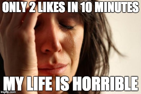 First World Problems Meme | ONLY 2 LIKES IN 10 MINUTES MY LIFE IS HORRIBLE | image tagged in memes,first world problems | made w/ Imgflip meme maker