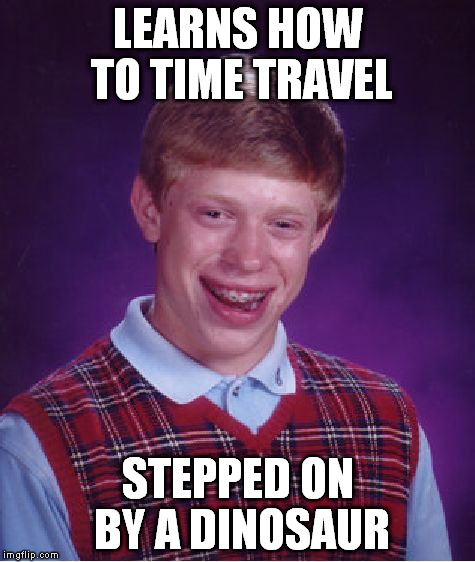 Bad Luck Brian | LEARNS HOW TO TIME TRAVEL STEPPED ON BY A DINOSAUR | image tagged in memes,bad luck brian | made w/ Imgflip meme maker