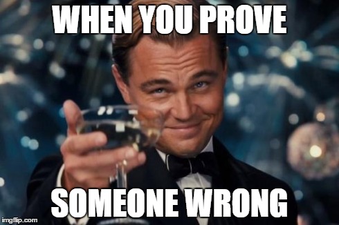 Leonardo Dicaprio Cheers Meme | WHEN YOU PROVE SOMEONE WRONG | image tagged in memes,leonardo dicaprio cheers | made w/ Imgflip meme maker