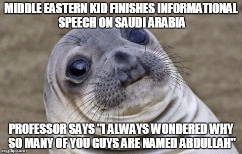 Awkward Moment Sealion Meme | MIDDLE EASTERN KID FINISHES INFORMATIONAL SPEECH ON SAUDI ARABIA PROFESSOR SAYS "I ALWAYS WONDERED WHY SO MANY OF YOU GUYS ARE NAMED ABDULLA | image tagged in memes,awkward moment sealion,AdviceAnimals | made w/ Imgflip meme maker