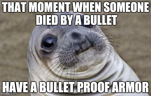 Awkward Moment Sealion Meme | THAT MOMENT WHEN SOMEONE DIED BY A BULLET HAVE A BULLET PROOF ARMOR | image tagged in memes,awkward moment sealion | made w/ Imgflip meme maker