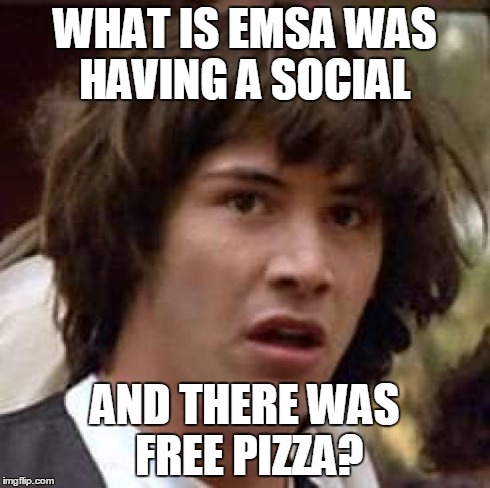 Conspiracy Keanu Meme | WHAT IS EMSA WAS HAVING A SOCIAL AND THERE WAS FREE PIZZA? | image tagged in memes,conspiracy keanu | made w/ Imgflip meme maker