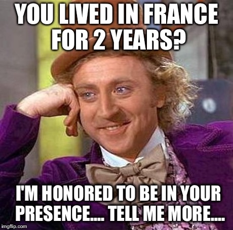 Creepy Condescending Wonka | YOU LIVED IN FRANCE FOR 2 YEARS? I'M HONORED TO BE IN YOUR PRESENCE.... TELL ME MORE.... | image tagged in memes,creepy condescending wonka | made w/ Imgflip meme maker