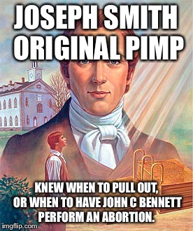 JOSEPH SMITH ORIGINAL PIMP KNEW WHEN TO PULL OUT, OR WHEN TO HAVE JOHN C BENNETT PERFORM AN ABORTION. | image tagged in exmormon | made w/ Imgflip meme maker