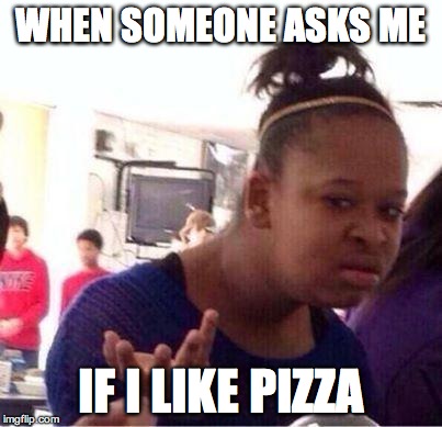Black Girl Wat Meme | WHEN SOMEONE ASKS ME IF I LIKE PIZZA | image tagged in confused black girl | made w/ Imgflip meme maker