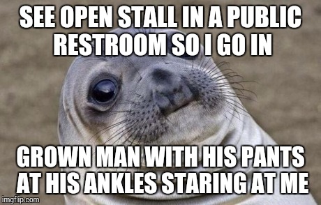 Awkward Moment Sealion Meme | SEE OPEN STALL IN A PUBLIC RESTROOM SO I GO IN GROWN MAN WITH HIS PANTS AT HIS ANKLES STARING AT ME | image tagged in memes,awkward moment sealion,AdviceAnimals | made w/ Imgflip meme maker