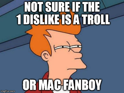 Futurama Fry Meme | NOT SURE IF THE 1 DISLIKE IS A TROLL OR MAC FANBOY | image tagged in memes,futurama fry | made w/ Imgflip meme maker