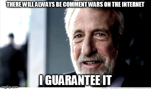I Guarantee It Meme | THERE WILL ALWAYS BE COMMENT WARS ON THE INTERNET I GUARANTEE IT | image tagged in memes,i guarantee it | made w/ Imgflip meme maker