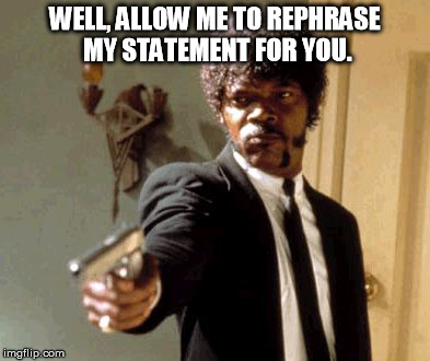 Say That Again I Dare You Meme | WELL, ALLOW ME TO REPHRASE MY STATEMENT FOR YOU. | image tagged in memes,say that again i dare you | made w/ Imgflip meme maker