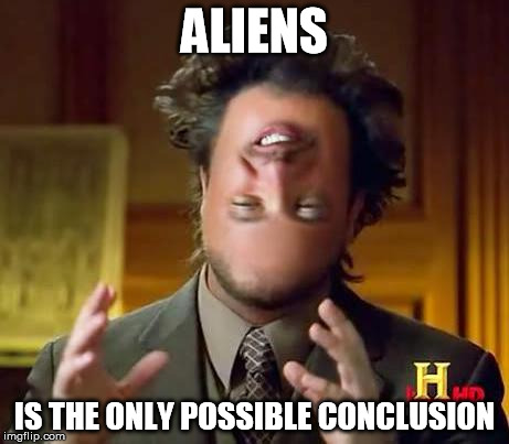 Aliens | ALIENS IS THE ONLY POSSIBLE CONCLUSION | image tagged in aliens | made w/ Imgflip meme maker