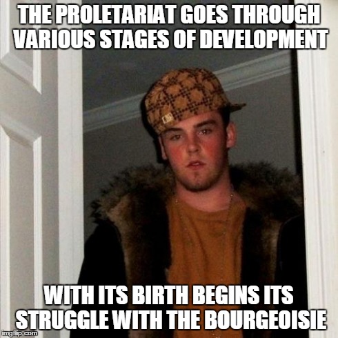 Scumbag Steve Meme | THE PROLETARIAT GOES THROUGH VARIOUS STAGES OF DEVELOPMENT WITH ITS BIRTH BEGINS ITS STRUGGLE WITH THE BOURGEOISIE | image tagged in memes,scumbag steve | made w/ Imgflip meme maker