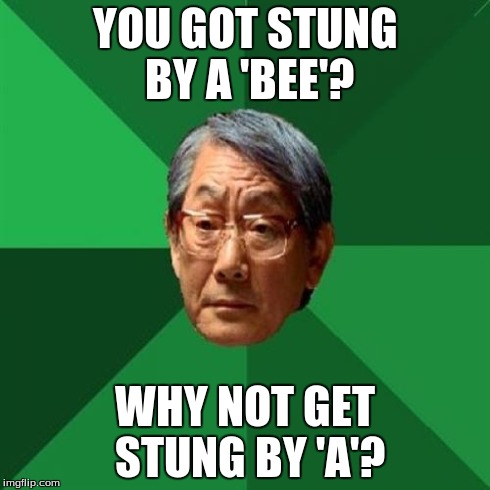 Stung by A | YOU GOT STUNG BY A 'BEE'? WHY NOT GET STUNG BY 'A'? | image tagged in memes,high expectations asian father,funny,school | made w/ Imgflip meme maker