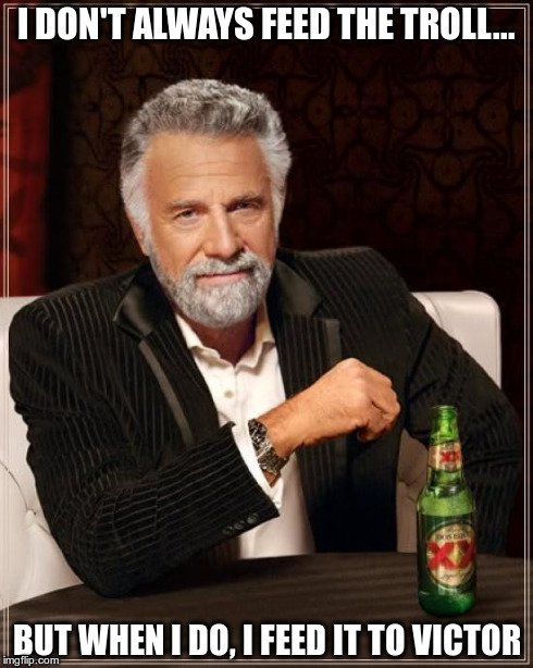 I don't always feed the troll... | I DON'T ALWAYS FEED THE TROLL... BUT WHEN I DO, I FEED IT TO VICTOR | image tagged in memes,troll,food,victor,don't feed the troll,feed the troll | made w/ Imgflip meme maker