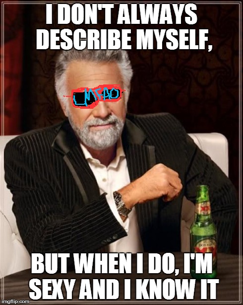 The Most Interesting Man In The World | I DON'T ALWAYS DESCRIBE MYSELF, BUT WHEN I DO, I'M SEXY AND I KNOW IT | image tagged in memes,the most interesting man in the world,lmfao | made w/ Imgflip meme maker