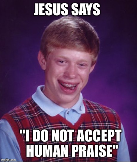 Bad Luck Brian Meme | JESUS SAYS "I DO NOT ACCEPT HUMAN PRAISE" | image tagged in memes,bad luck brian | made w/ Imgflip meme maker