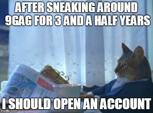 I Should Buy A Boat Cat | AFTER SNEAKING AROUND 9GAG FOR 3 AND A HALF YEARS I SHOULD OPEN AN ACCOUNT | image tagged in memes,i should buy a boat cat | made w/ Imgflip meme maker