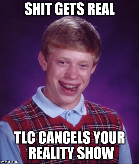 Bad Luck Brian | SHIT GETS REAL TLC CANCELS YOUR REALITY SHOW | image tagged in memes,bad luck brian,AdviceAnimals | made w/ Imgflip meme maker