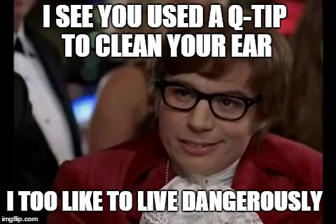 I Too Like To Live Dangerously Meme | I SEE YOU USED A Q-TIP TO CLEAN YOUR EAR I TOO LIKE TO LIVE DANGEROUSLY | image tagged in memes,i too like to live dangerously | made w/ Imgflip meme maker