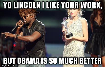 Scumbag Interupting Kanye | YO LINCOLN I LIKE YOUR WORK, BUT OBAMA IS SO MUCH BETTER | image tagged in memes,interupting kanye,scumbag | made w/ Imgflip meme maker