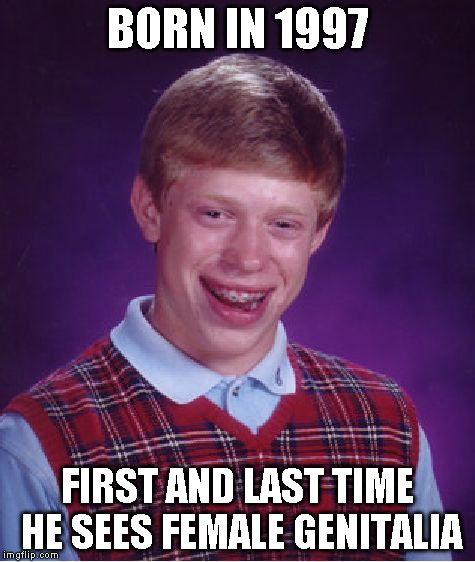 Bad Luck Brian | BORN IN 1997 FIRST AND LAST TIME HE SEES FEMALE GENITALIA | image tagged in memes,bad luck brian | made w/ Imgflip meme maker