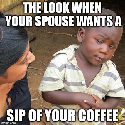 Third World Skeptical Kid | THE LOOK WHEN YOUR SPOUSE WANTS A SIP OF YOUR COFFEE | image tagged in memes,third world skeptical kid | made w/ Imgflip meme maker