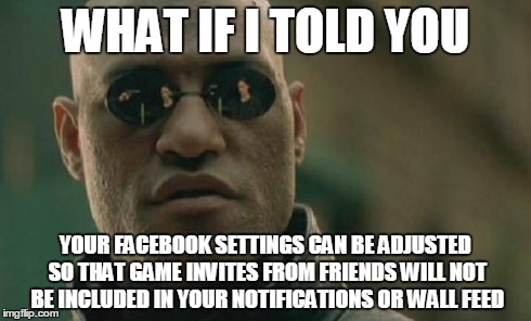 Matrix Morpheus | WHAT IF I TOLD YOU YOUR FACEBOOK SETTINGS CAN BE ADJUSTED SO THAT GAME INVITES FROM FRIENDS WILL NOT BE INCLUDED IN YOUR NOTIFICATIONS OR WA | image tagged in memes,matrix morpheus | made w/ Imgflip meme maker