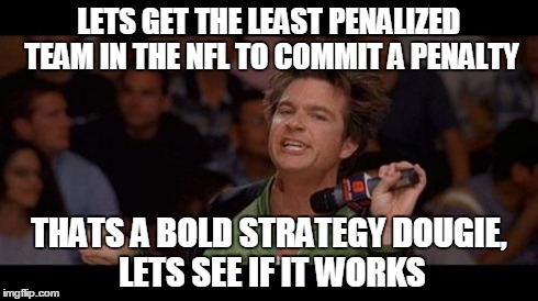 Bold Strategy Cotton | LETS GET THE LEAST PENALIZED TEAM IN THE NFL TO COMMIT A PENALTY THATS A BOLD STRATEGY DOUGIE, LETS SEE IF IT WORKS | image tagged in bold strategy cotton | made w/ Imgflip meme maker