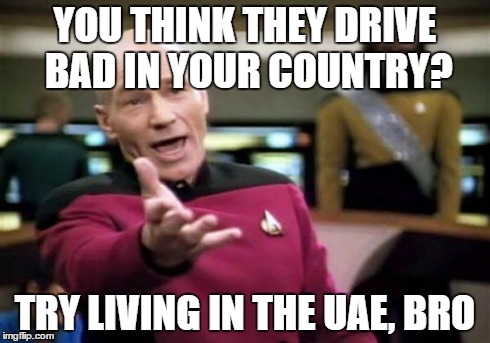 Picard Wtf Meme | YOU THINK THEY DRIVE BAD IN YOUR COUNTRY? TRY LIVING IN THE UAE, BRO | image tagged in memes,picard wtf | made w/ Imgflip meme maker
