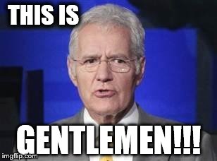 Alex Trebek | THIS IS GENTLEMEN!!! | image tagged in alex trebek | made w/ Imgflip meme maker