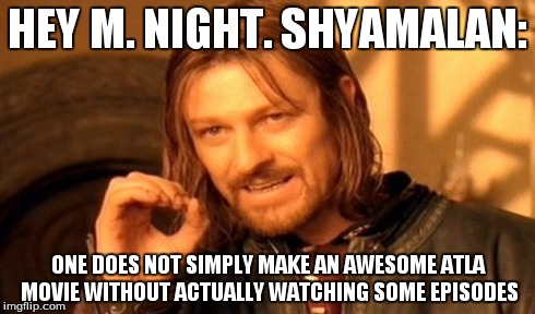 One Does Not Simply Meme | HEY M. NIGHT. SHYAMALAN: ONE DOES NOT SIMPLY MAKE AN AWESOME ATLA MOVIE WITHOUT ACTUALLY WATCHING SOME EPISODES | image tagged in memes,one does not simply | made w/ Imgflip meme maker