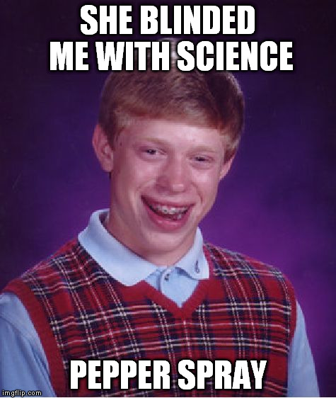 Bad Luck Brian | SHE BLINDED ME WITH SCIENCE PEPPER SPRAY | image tagged in memes,bad luck brian | made w/ Imgflip meme maker