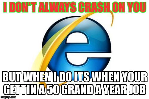 Internet Explorer | I DON'T ALWAYS CRASH ON YOU BUT WHEN I DO ITS WHEN YOUR GETTIN A 50 GRAND A YEAR JOB | image tagged in memes,internet explorer | made w/ Imgflip meme maker