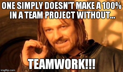 One Does Not Simply | ONE SIMPLY DOESN'T MAKE A 100% IN A TEAM PROJECT WITHOUT... TEAMWORK!!! | image tagged in memes,one does not simply | made w/ Imgflip meme maker