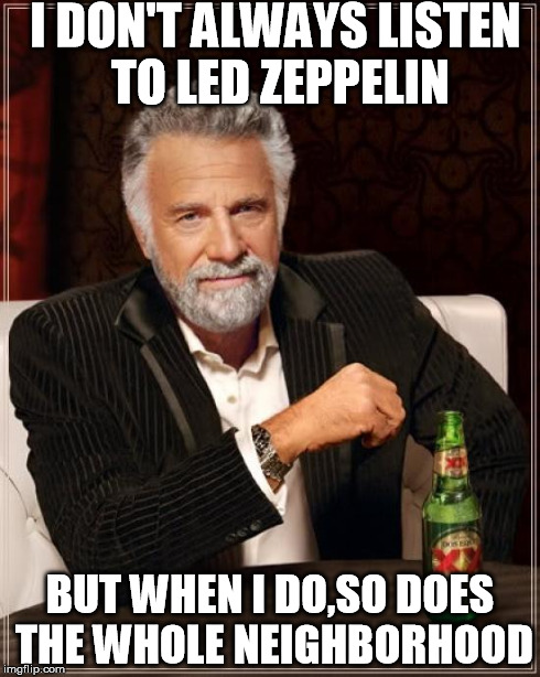The Most Interesting Man In The World Meme | I DON'T ALWAYS LISTEN TO LED ZEPPELIN BUT WHEN I DO,SO DOES THE WHOLE NEIGHBORHOOD | image tagged in memes,the most interesting man in the world | made w/ Imgflip meme maker