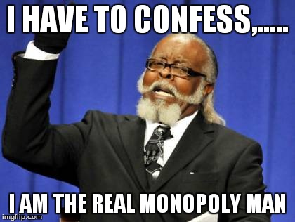 Too Damn High Meme | I HAVE TO CONFESS,..... I AM THE REAL MONOPOLY MAN | image tagged in memes,too damn high | made w/ Imgflip meme maker