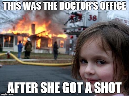 Disaster Girl | THIS WAS THE DOCTOR'S OFFICE AFTER SHE GOT A SHOT | image tagged in memes,disaster girl | made w/ Imgflip meme maker