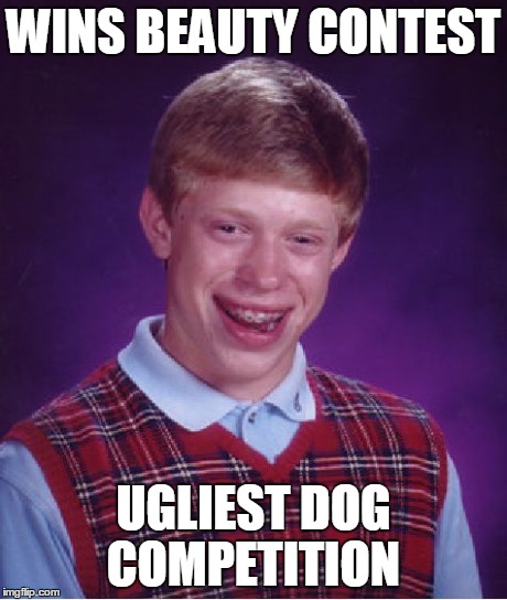 Bad Luck Brian | WINS BEAUTY CONTEST UGLIEST DOG COMPETITION | image tagged in memes,bad luck brian | made w/ Imgflip meme maker