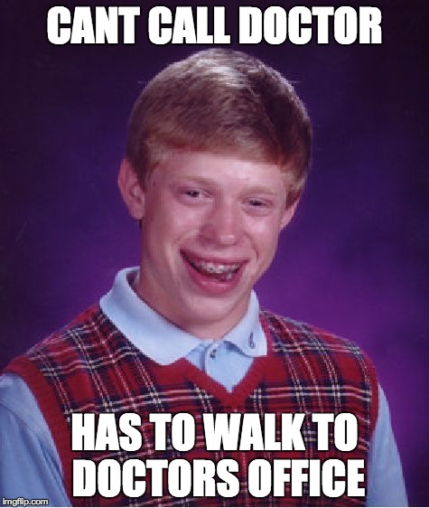 Bad Luck Brian Meme | CANT CALL DOCTOR HAS TO WALK TO DOCTORS OFFICE | image tagged in memes,bad luck brian | made w/ Imgflip meme maker