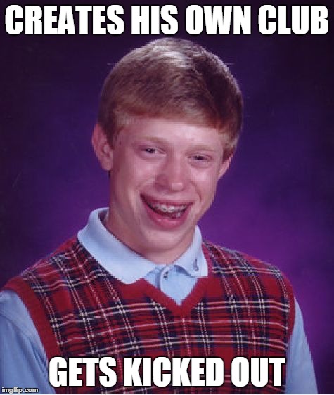 Bad Luck Brian Meme | CREATES HIS OWN CLUB GETS KICKED OUT | image tagged in memes,bad luck brian | made w/ Imgflip meme maker