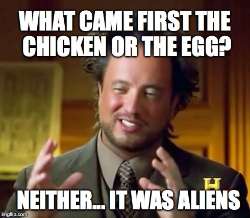 Ancient Aliens | WHAT CAME FIRST THE CHICKEN OR THE EGG? NEITHER... IT WAS ALIENS | image tagged in memes,ancient aliens | made w/ Imgflip meme maker