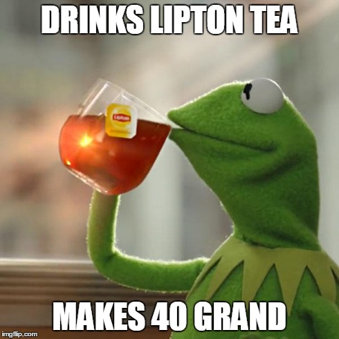 But That's None Of My Business | DRINKS LIPTON TEA MAKES 40 GRAND | image tagged in memes,but thats none of my business,kermit the frog | made w/ Imgflip meme maker
