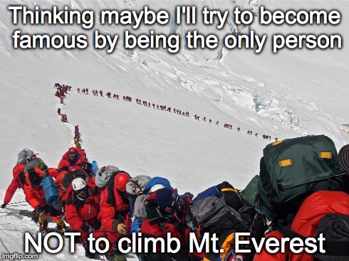 'cause EVERYBODY'S doing it... | Thinking maybe I'll try to become famous by being the only person NOT to climb Mt. Everest | image tagged in famous,everest | made w/ Imgflip meme maker