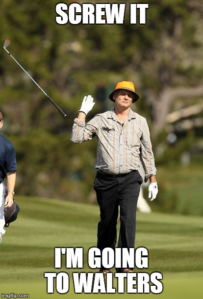 Bill Murray Golf Meme | SCREW IT I'M GOING TO WALTERS | image tagged in memes,bill murray golf | made w/ Imgflip meme maker